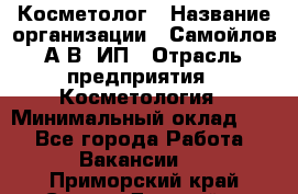 Косметолог › Название организации ­ Самойлов А.В, ИП › Отрасль предприятия ­ Косметология › Минимальный оклад ­ 1 - Все города Работа » Вакансии   . Приморский край,Спасск-Дальний г.